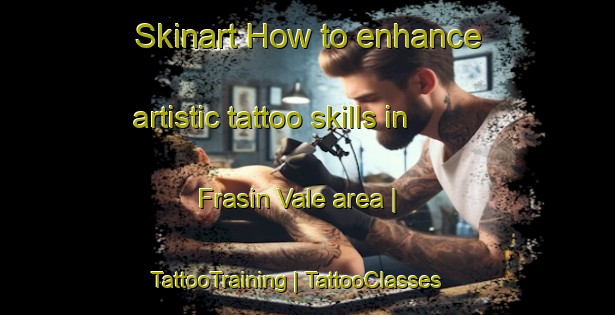 Skinart How to enhance artistic tattoo skills in Frasin Vale area | TattooTraining | TattooClasses | SkinartTraining-Romania